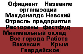 Официант › Название организации ­ Макдоналдс Невский › Отрасль предприятия ­ Рестораны, фастфуд › Минимальный оклад ­ 1 - Все города Работа » Вакансии   . Крым,Гвардейское